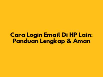 Cara Login Email Di HP Lain: Panduan Lengkap & Aman