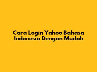 Cara Login Yahoo Bahasa Indonesia Dengan Mudah