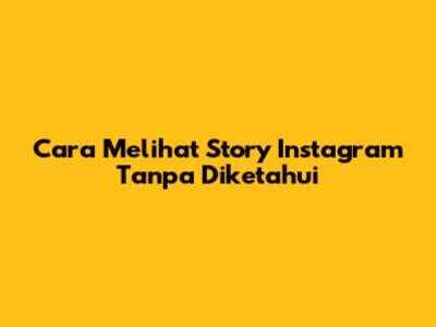 Cara Melihat Story Instagram Tanpa Diketahui