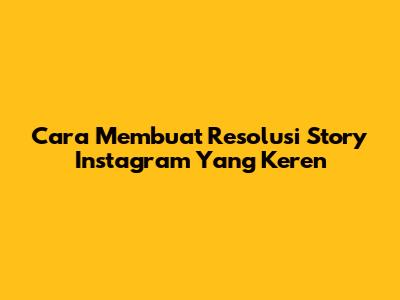 Cara Membuat Resolusi Story Instagram Yang Keren
