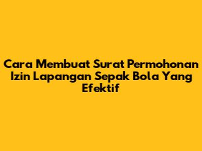 Cara Membuat Surat Permohonan Izin Lapangan Sepak Bola Yang Efektif