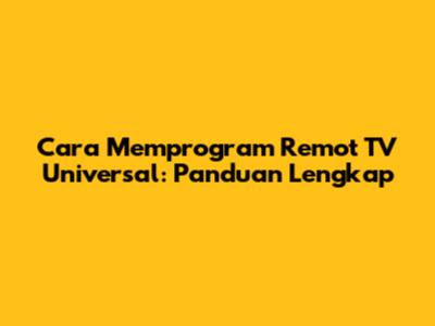 Cara Memprogram Remot TV Universal: Panduan Lengkap