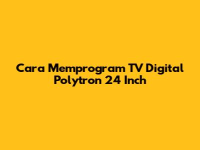 Cara Memprogram TV Digital Polytron 24 Inch