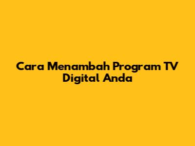 Cara Menambah Program TV Digital Anda