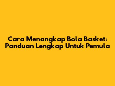 Cara Menangkap Bola Basket: Panduan Lengkap Untuk Pemula