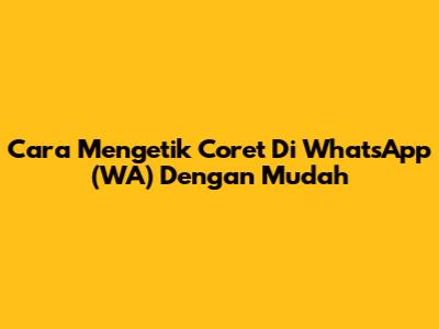 Cara Mengetik Coret Di WhatsApp (WA) Dengan Mudah