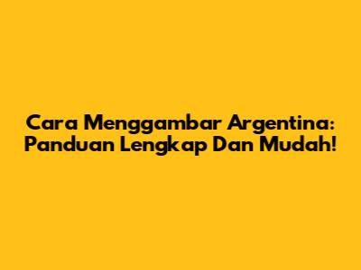 Cara Menggambar Argentina: Panduan Lengkap Dan Mudah!