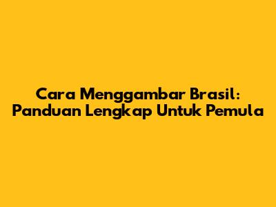 Cara Menggambar Brasil: Panduan Lengkap Untuk Pemula