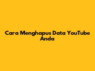 Cara Menghapus Data YouTube Anda