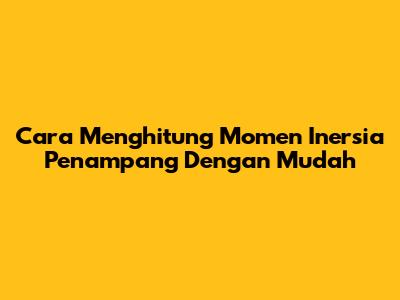 Cara Menghitung Momen Inersia Penampang Dengan Mudah