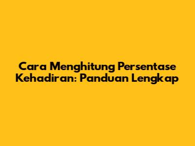 Cara Menghitung Persentase Kehadiran: Panduan Lengkap