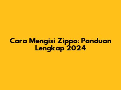 Cara Mengisi Zippo: Panduan Lengkap 2024