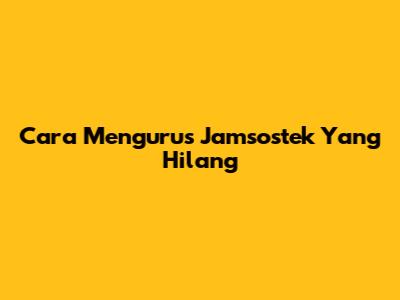 Cara Mengurus Jamsostek Yang Hilang