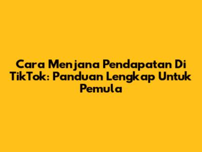 Cara Menjana Pendapatan Di TikTok: Panduan Lengkap Untuk Pemula