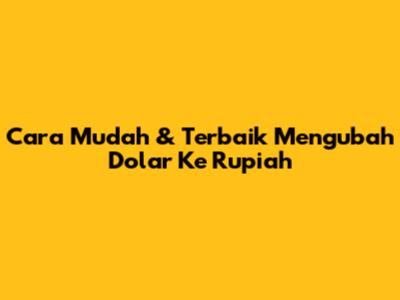 Cara Mudah & Terbaik Mengubah Dolar Ke Rupiah