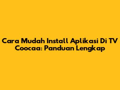 Cara Mudah Install Aplikasi Di TV Coocaa: Panduan Lengkap