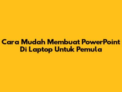 Cara Mudah Membuat PowerPoint Di Laptop Untuk Pemula
