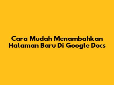 Cara Mudah Menambahkan Halaman Baru Di Google Docs