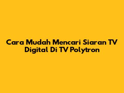 Cara Mudah Mencari Siaran TV Digital Di TV Polytron