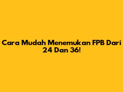 Cara Mudah Menemukan FPB Dari 24 Dan 36!