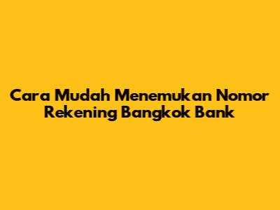 Cara Mudah Menemukan Nomor Rekening Bangkok Bank