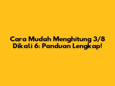 Cara Mudah Menghitung 3/8 Dikali 6: Panduan Lengkap!