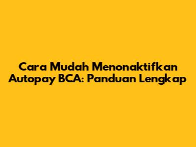 Cara Mudah Menonaktifkan Autopay BCA: Panduan Lengkap
