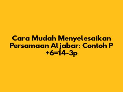 Cara Mudah Menyelesaikan Persamaan Aljabar: Contoh P+6=14-3p