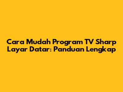 Cara Mudah Program TV Sharp Layar Datar: Panduan Lengkap