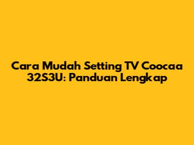 Cara Mudah Setting TV Coocaa 32S3U: Panduan Lengkap