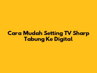Cara Mudah Setting TV Sharp Tabung Ke Digital