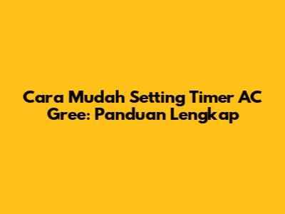 Cara Mudah Setting Timer AC Gree: Panduan Lengkap