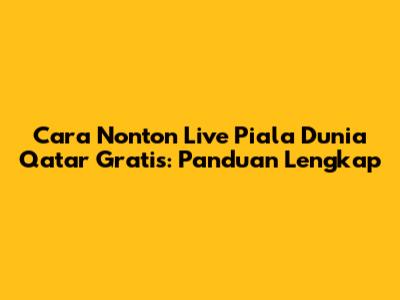 Cara Nonton Live Piala Dunia Qatar Gratis: Panduan Lengkap