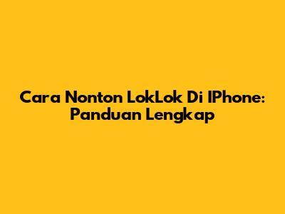 Cara Nonton LokLok Di IPhone: Panduan Lengkap