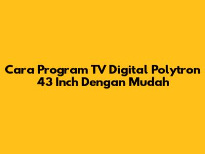 Cara Program TV Digital Polytron 43 Inch Dengan Mudah