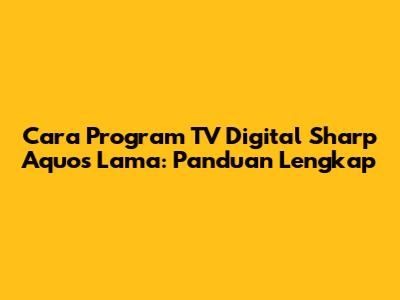 Cara Program TV Digital Sharp Aquos Lama: Panduan Lengkap