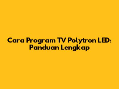 Cara Program TV Polytron LED: Panduan Lengkap