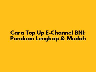 Cara Top Up E-Channel BNI: Panduan Lengkap & Mudah