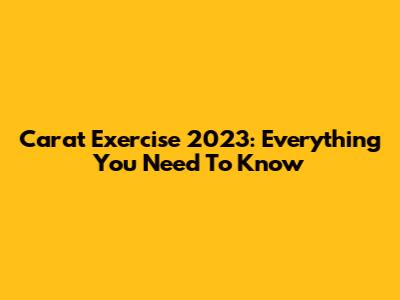 Carat Exercise 2023: Everything You Need To Know