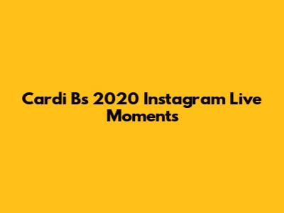 Cardi B's 2020 Instagram Live Moments