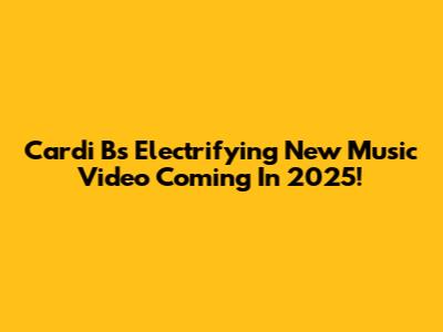Cardi B's Electrifying New Music Video Coming In 2025!