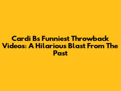 Cardi B's Funniest Throwback Videos: A Hilarious Blast From The Past