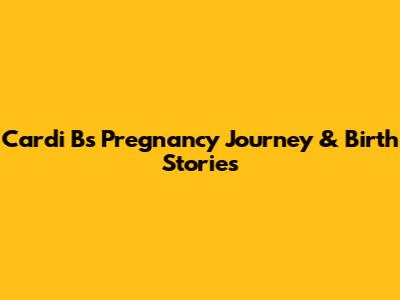 Cardi B's Pregnancy Journey & Birth Stories