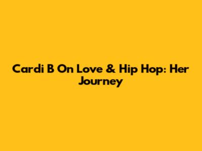 Cardi B On Love & Hip Hop: Her Journey