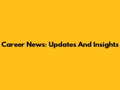 Career News: Updates And Insights