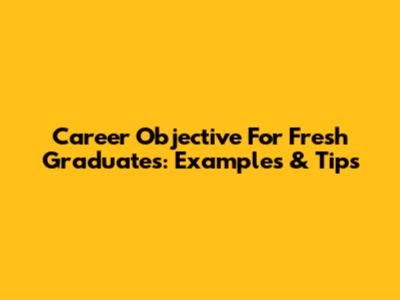 Career Objective For Fresh Graduates: Examples & Tips
