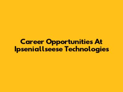 Career Opportunities At Ipseniallseese Technologies