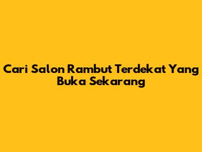Cari Salon Rambut Terdekat Yang Buka Sekarang