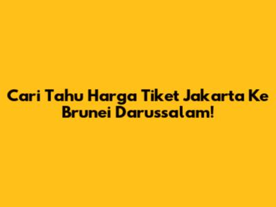 Cari Tahu Harga Tiket Jakarta Ke Brunei Darussalam!