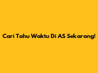 Cari Tahu Waktu Di AS Sekarang!